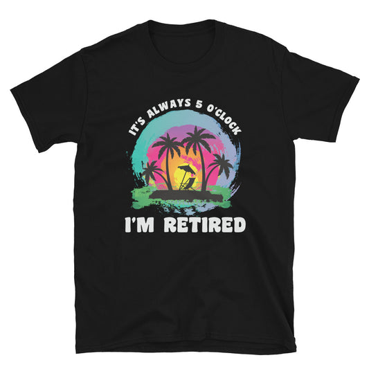 It's Alway 5 o'Clock I'm Retired Shirt, Retirement Parrot Head T-Shirt