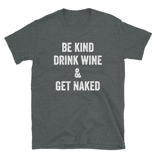 Be Kind Drink Wine & Get Naked - Unisex T-Shirt