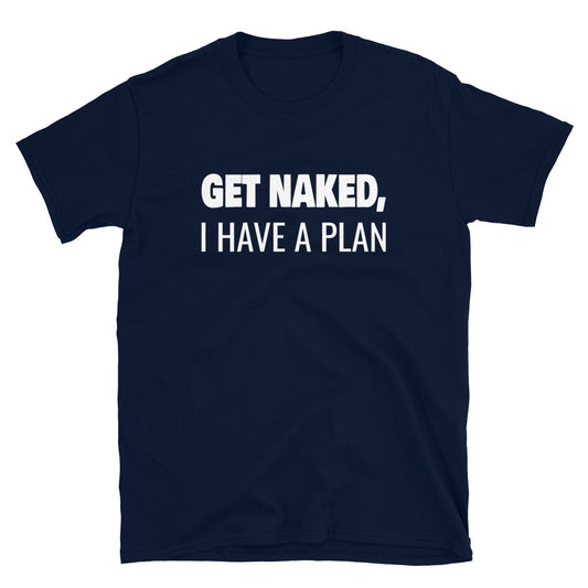 Get Naked, I Have a Plan - Unisex T-Shirt - Captain Woody's Shirts & Beach Club