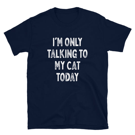 I’m Only Talking to My Cat - Unisex T-Shirt