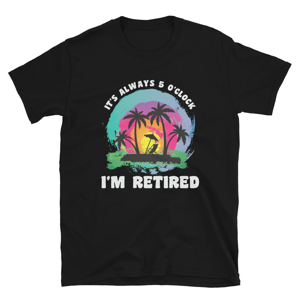 It's Alway 5 o'Clock I'm Retired Shirt, Retirement Parrot Head T-Shirt - Captain Woody's Shirts & Beach Club