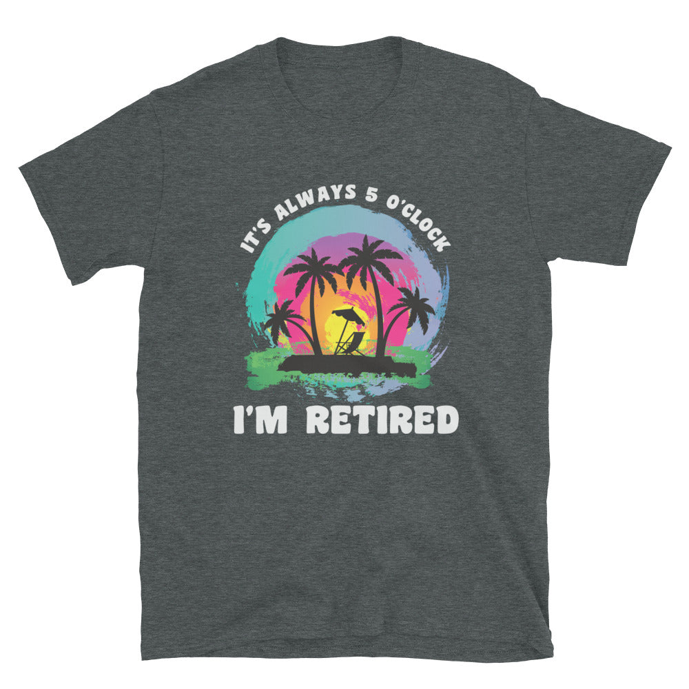 It's Alway 5 o'Clock I'm Retired Shirt, Retirement Parrot Head T-Shirt - Captain Woody's Shirts & Beach Club