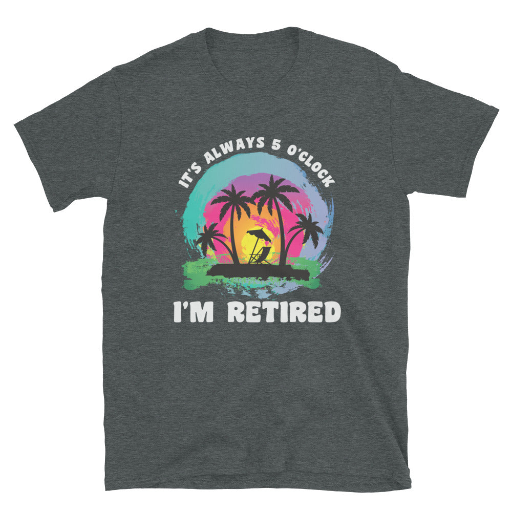 It's Alway 5 o'Clock I'm Retired Shirt, Retirement Parrot Head T-Shirt