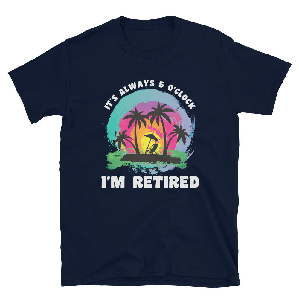 It's Alway 5 o'Clock I'm Retired Shirt, Retirement Parrot Head T-Shirt - Captain Woody's Shirts & Beach Club