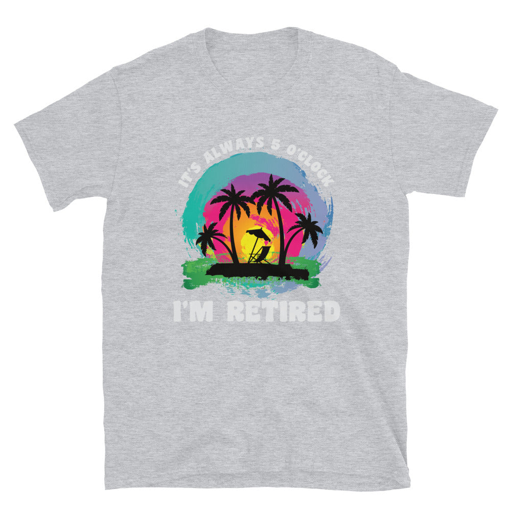 It's Alway 5 o'Clock I'm Retired Shirt, Retirement Parrot Head T-Shirt - Captain Woody's Shirts & Beach Club