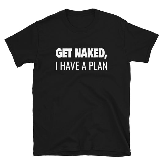 Get Naked, I Have a Plan - Unisex T-Shirt