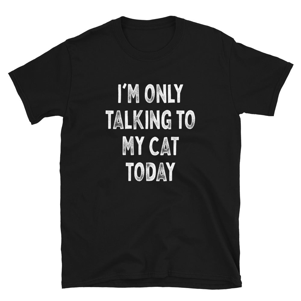 I’m Only Talking to My Cat - Unisex T-Shirt - Captain Woody's Shirts & Beach Club