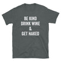 Be Kind Drink Wine & Get Naked - Unisex T-Shirt - Captain Woody's Shirts & Beach Club
