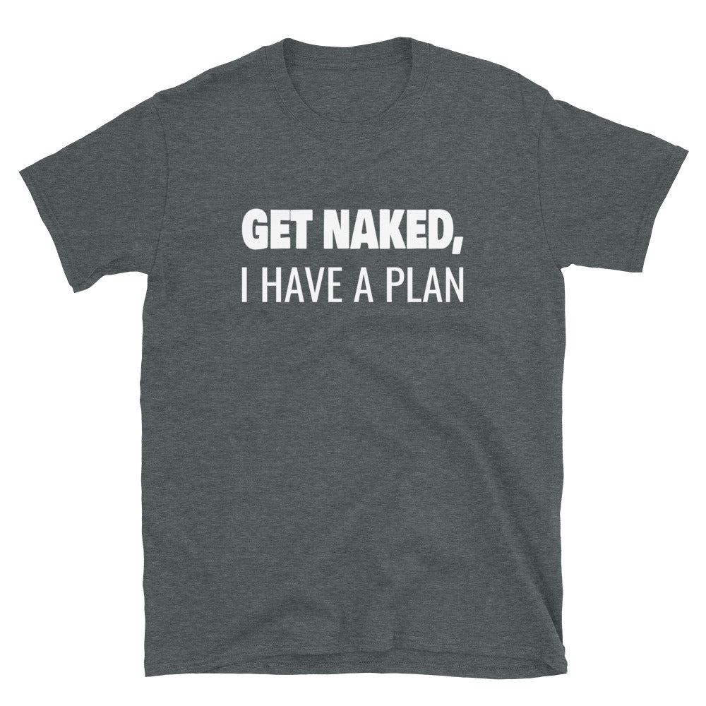 Get Naked, I Have a Plan - Unisex T-Shirt - Captain Woody's Shirts & Beach Club