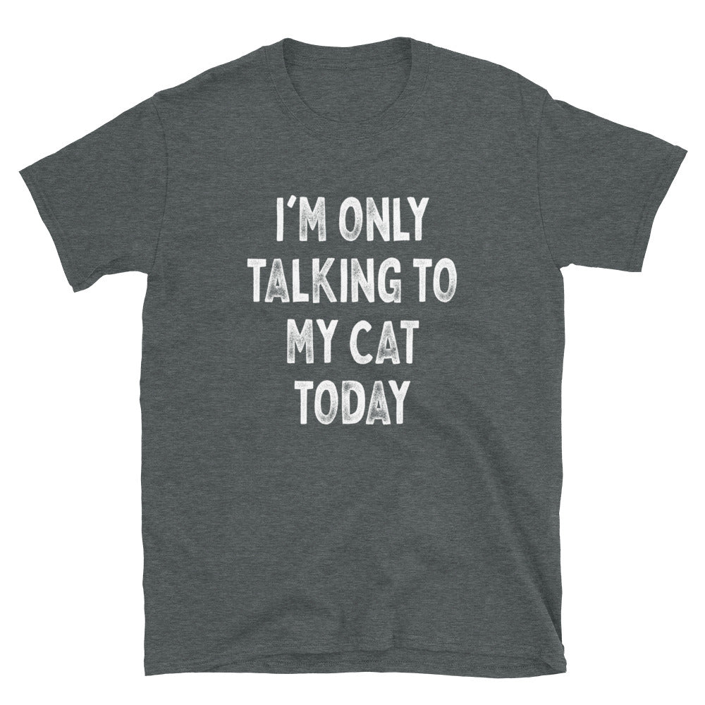 I’m Only Talking to My Cat - Unisex T-Shirt - Captain Woody's Shirts & Beach Club