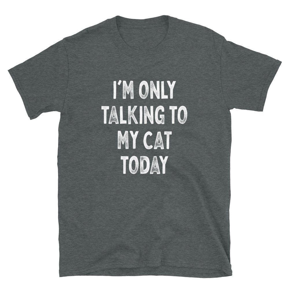 I’m Only Talking to My Cat - Unisex T-Shirt