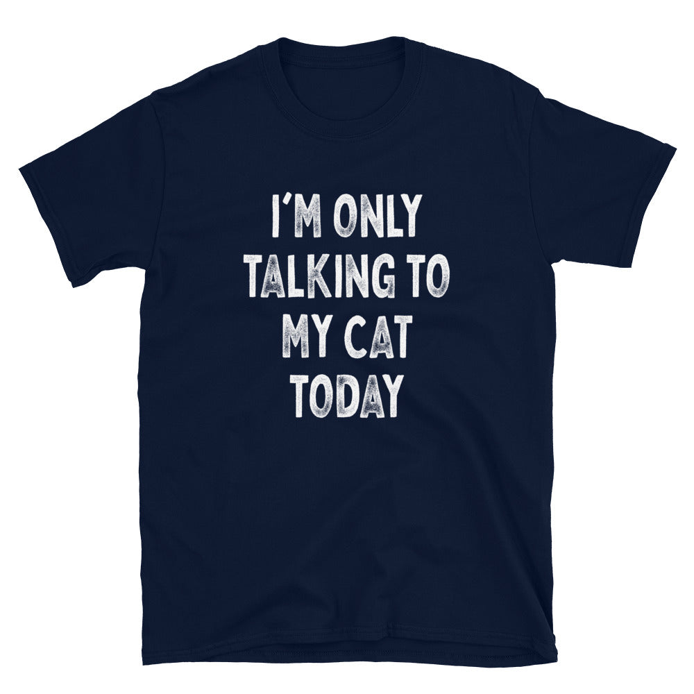I’m Only Talking to My Cat - Unisex T-Shirt - Captain Woody's Shirts & Beach Club