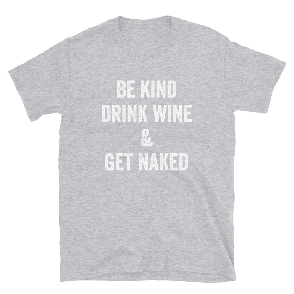 Be Kind Drink Wine & Get Naked - Unisex T-Shirt