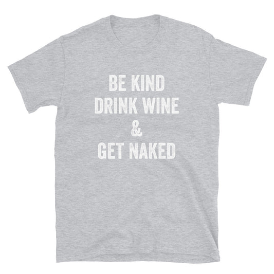 Be Kind Drink Wine & Get Naked - Unisex T-Shirt
