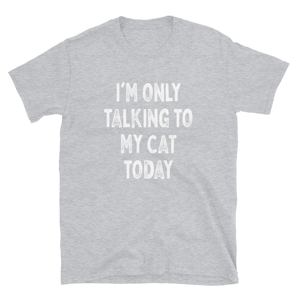 I’m Only Talking to My Cat - Unisex T-Shirt - Captain Woody's Shirts & Beach Club