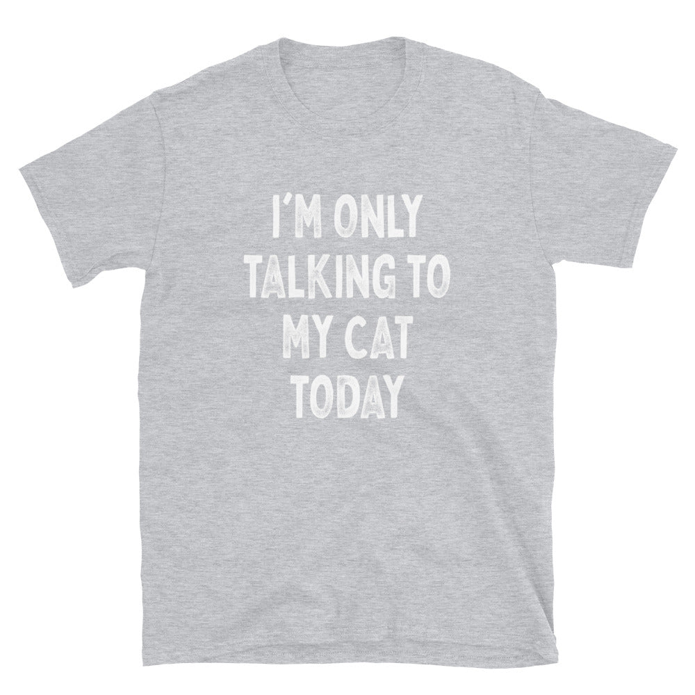 I’m Only Talking to My Cat - Unisex T-Shirt