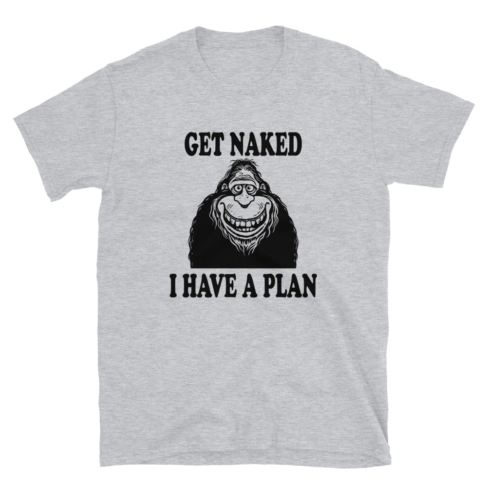 Funny Bigfoot Get Naked I Have a Plan Unisex T-Shirt - Captain Woody's Shirts & Beach Club