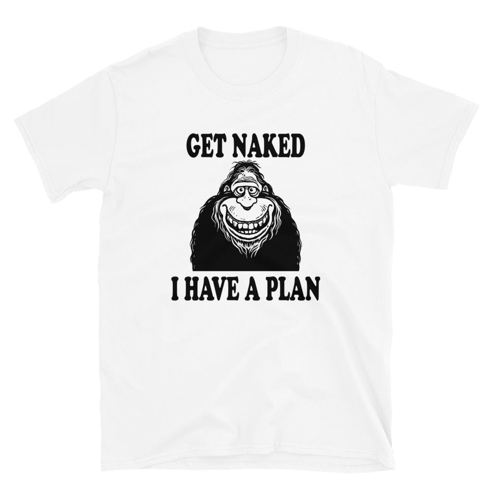 Funny Bigfoot Get Naked I Have a Plan Unisex T-Shirt - Captain Woody's Shirts & Beach Club