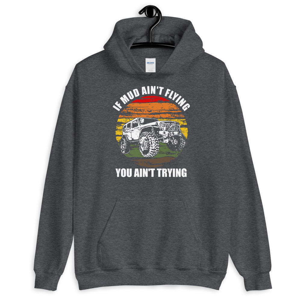 If Mud Ain't Flying You Ain't Trying 4x4 Off Road Jeeping Hoodie